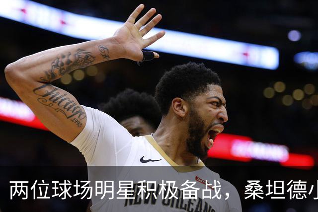 两位球场明星积极备战，桑坦德小心了！