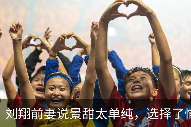 刘翔前妻说景甜太单纯，选择了情绪不稳定且无法回国的男友