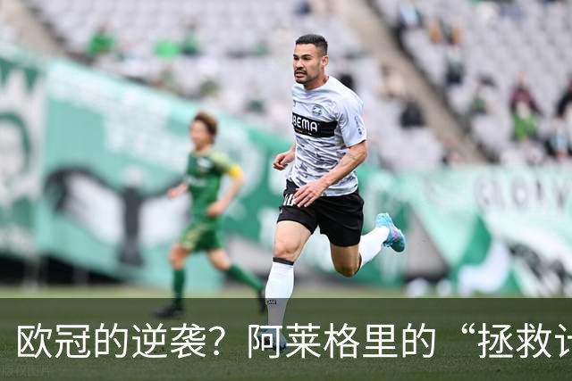 欧冠的逆袭？阿莱格里的“拯救计划”来了！