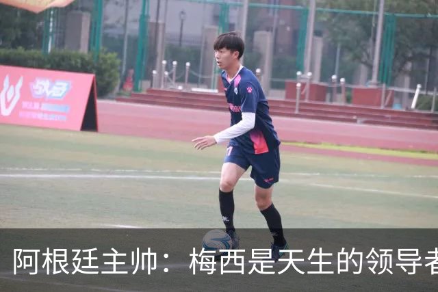 阿根廷主帅：梅西是天生的领导者 是历史最佳
